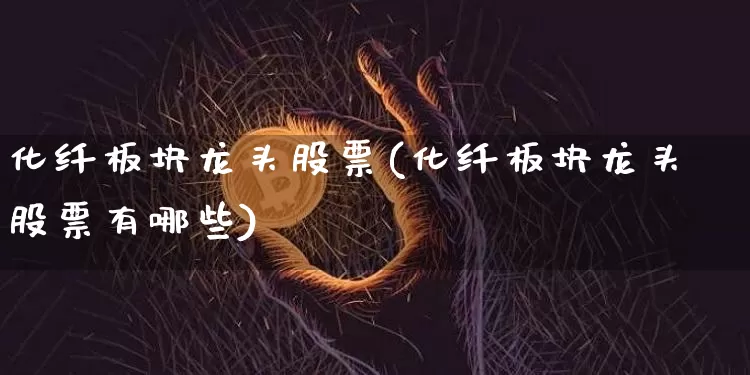 化纤板块龙头股票(化纤板块龙头股票有哪些)_https://www.jyywjc.com_股票_第1张
