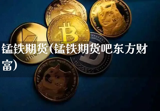 锰铁期货(锰铁期货吧东方财富)_https://www.jyywjc.com_北交所_第1张