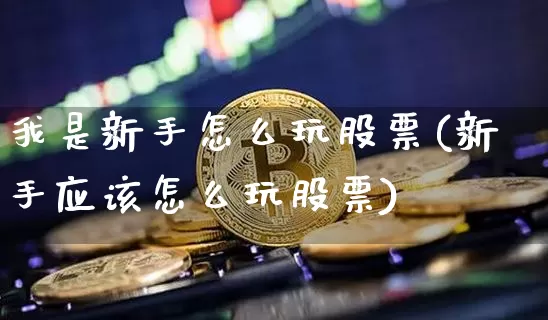 我是新手怎么玩股票(新手应该怎么玩股票)_https://www.jyywjc.com_股票板块_第1张
