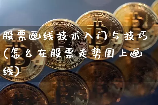 股票画线技术入门与技巧(怎么在股票走势图上画线)_https://www.jyywjc.com_科创板_第1张