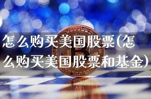 怎么购买美国股票(怎么购买美国股票和基金)_https://www.jyywjc.com_科创板_第1张