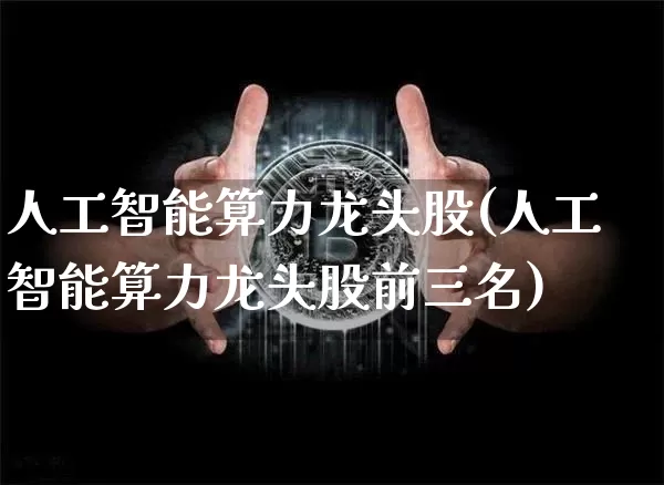 人工智能算力龙头股(人工智能算力龙头股前三名)_https://www.jyywjc.com_股票行情_第1张