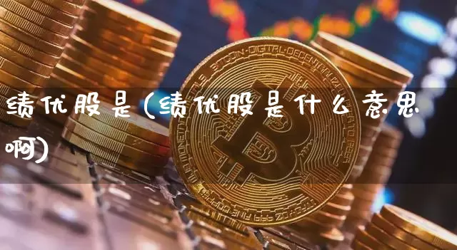 绩优股是(绩优股是什么意思啊)_https://www.jyywjc.com_股票板块_第1张