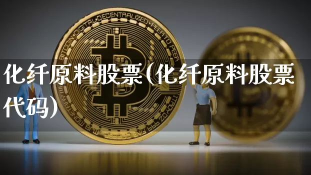 化纤原料股票(化纤原料股票代码)_https://www.jyywjc.com_股票板块_第1张