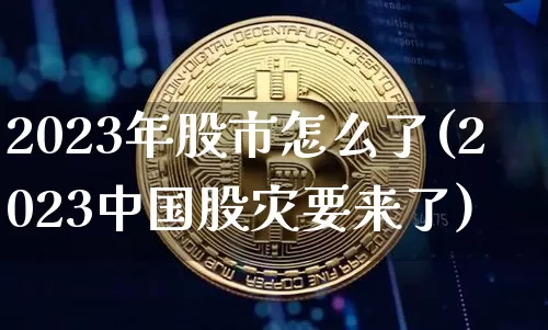 2023年股市怎么了(2023中国股灾要来了)_https://www.jyywjc.com_股票行情_第1张