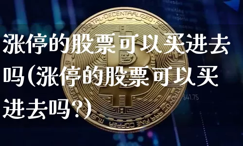 涨停的股票可以买进去吗(涨停的股票可以买进去吗?)_https://www.jyywjc.com_股票价格_第1张