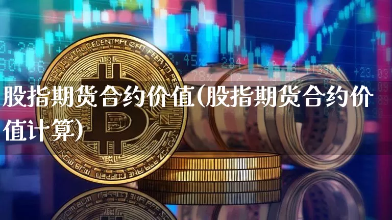 股指期货合约价值(股指期货合约价值计算)_https://www.jyywjc.com_股票趋势_第1张