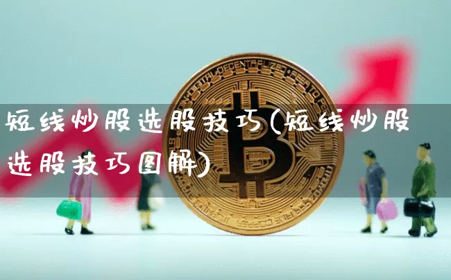 短线炒股选股技巧(短线炒股选股技巧图解)_https://www.jyywjc.com_股票趋势_第1张
