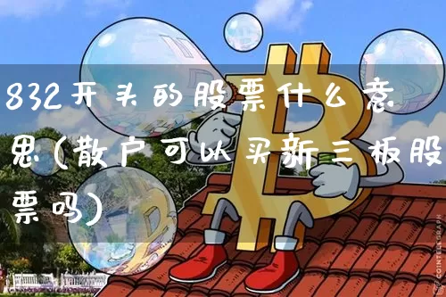 832开头的股票什么意思(散户可以买新三板股票吗)_https://www.jyywjc.com_北交所_第1张