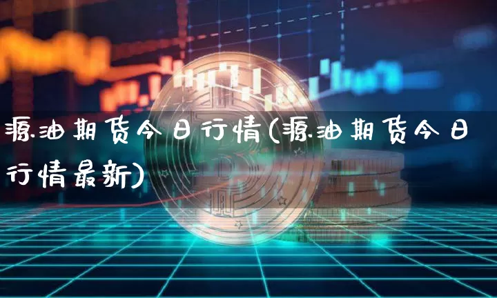 源油期货今日行情(源油期货今日行情最新)_https://www.jyywjc.com_股票行情_第1张
