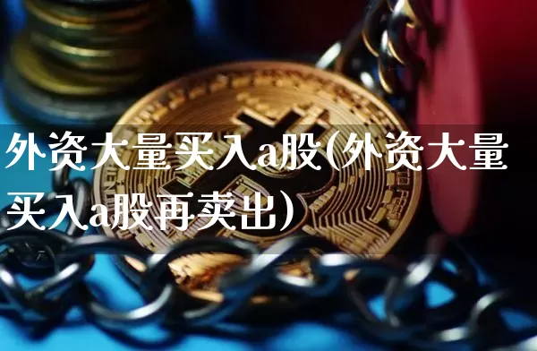 外资大量买入a股(外资大量买入a股再卖出)_https://www.jyywjc.com_股票板块_第1张