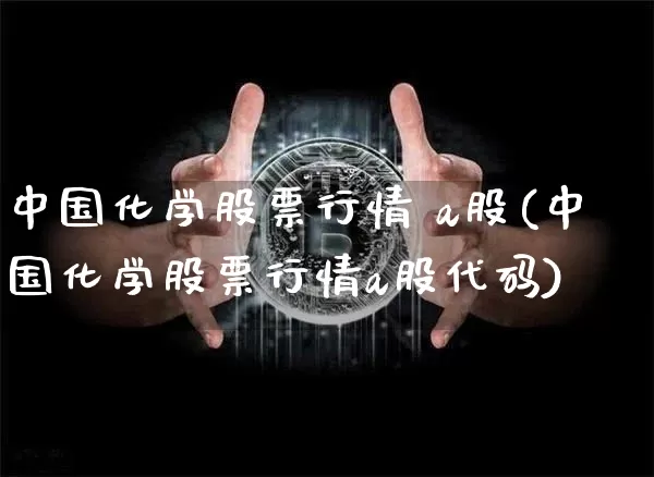 中国化学股票行情 a股(中国化学股票行情a股代码)_https://www.jyywjc.com_股票_第1张