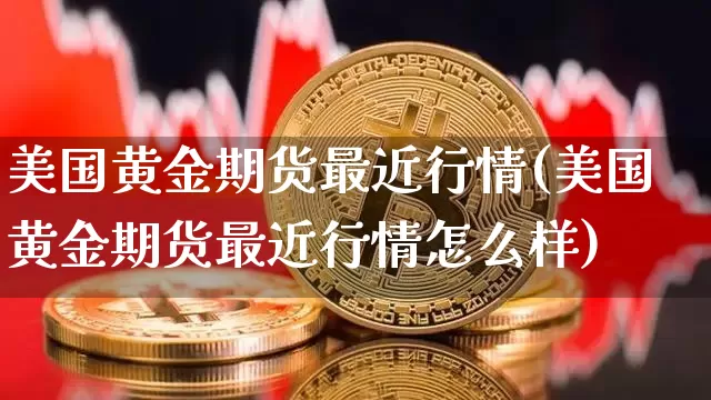 美国黄金期货最近行情(美国黄金期货最近行情怎么样)_https://www.jyywjc.com_股票_第1张