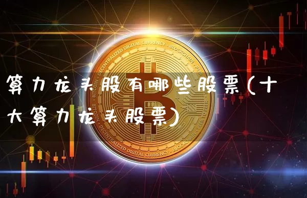 算力龙头股有哪些股票(十大算力龙头股票)_https://www.jyywjc.com_股票行情_第1张