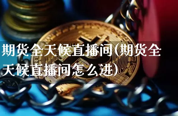 期货全天候直播间(期货全天候直播间怎么进)_https://www.jyywjc.com_股票板块_第1张