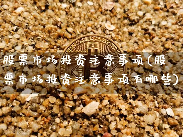 股票市场投资注意事项(股票市场投资注意事项有哪些)_https://www.jyywjc.com_上交所_第1张