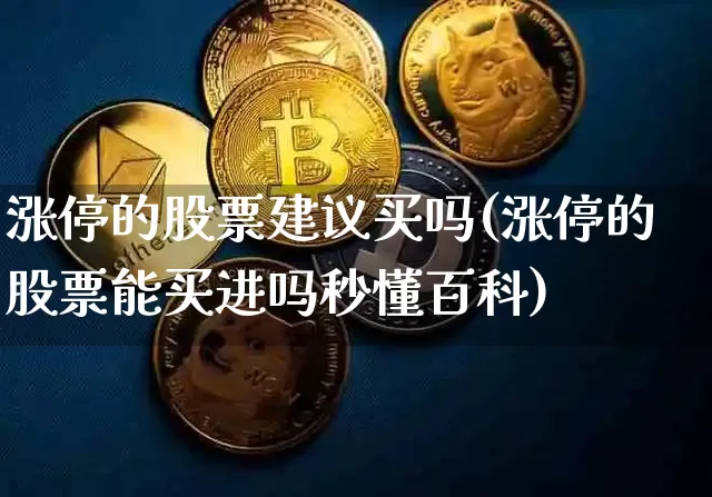 涨停的股票建议买吗(涨停的股票能买进吗秒懂百科)_https://www.jyywjc.com_股票_第1张