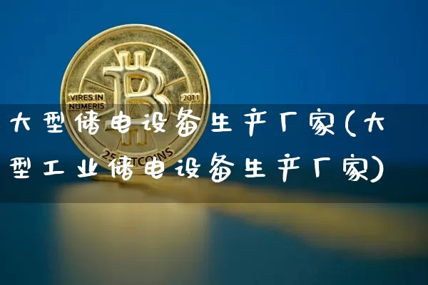 大型储电设备生产厂家(大型工业储电设备生产厂家)_https://www.jyywjc.com_股票价格_第1张
