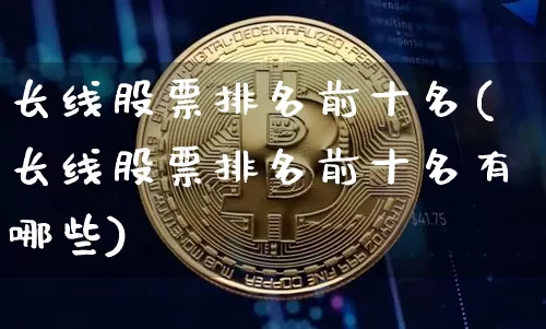 长线股票排名前十名(长线股票排名前十名有哪些)_https://www.jyywjc.com_股票趋势_第1张
