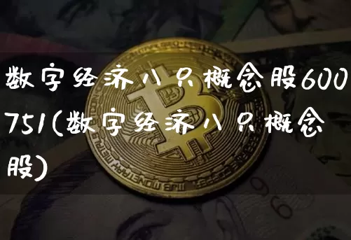 数字经济八只概念股600751(数字经济八只概念股)_https://www.jyywjc.com_深交所_第1张