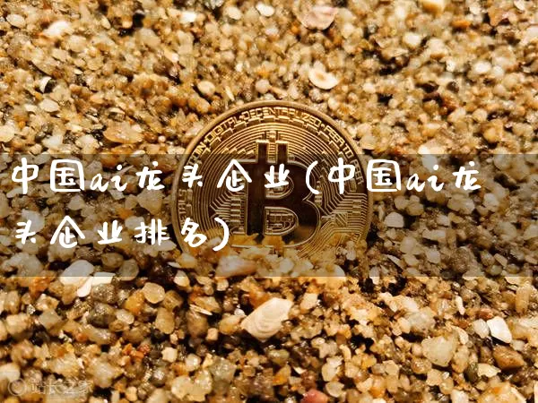 中国ai龙头企业(中国ai龙头企业排名)_https://www.jyywjc.com_股票趋势_第1张
