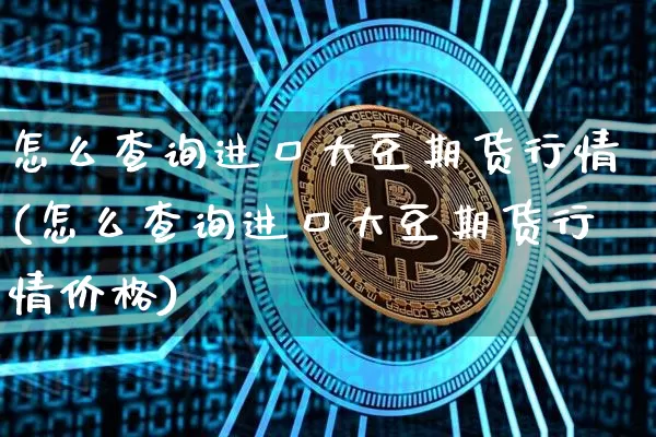 怎么查询进口大豆期货行情(怎么查询进口大豆期货行情价格)_https://www.jyywjc.com_股票_第1张