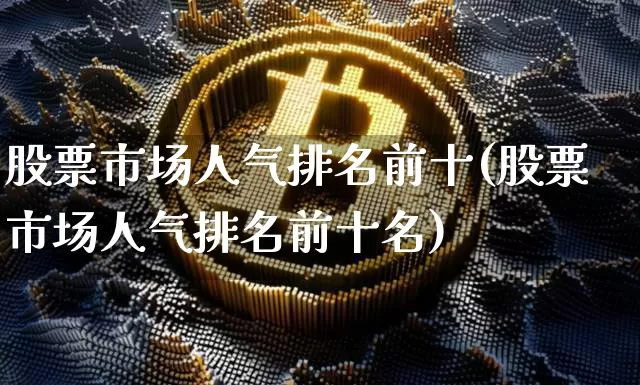 股票市场人气排名前十(股票市场人气排名前十名)_https://www.jyywjc.com_股票板块_第1张