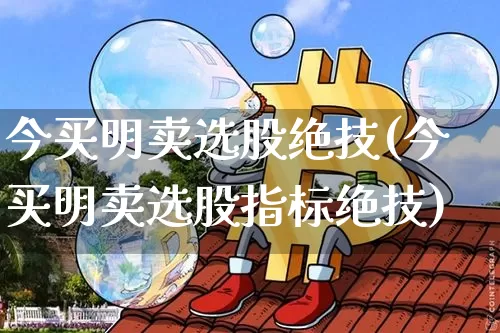 今买明卖选股绝技(今买明卖选股指标绝技)_https://www.jyywjc.com_股票趋势_第1张