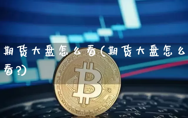 期货大盘怎么看(期货大盘怎么看?)_https://www.jyywjc.com_股票行情_第1张