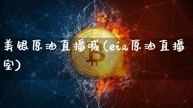 美银原油直播喊(eia原油直播室)_https://www.jyywjc.com_深交所_第1张