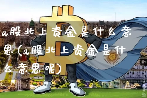 a股北上资金是什么意思(a股北上资金是什么意思呢)_https://www.jyywjc.com_股票行情_第1张