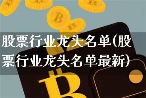 股票行业龙头名单(股票行业龙头名单最新)_https://www.jyywjc.com_北交所_第1张