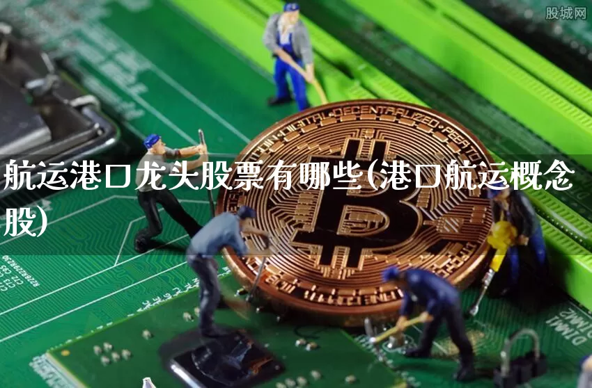 航运港口龙头股票有哪些(港口航运概念股)_https://www.jyywjc.com_股票趋势_第1张