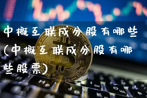 中概互联成分股有哪些(中概互联成分股有哪些股票)_https://www.jyywjc.com_股票行情_第1张