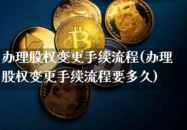 办理股权变更手续流程(办理股权变更手续流程要多久)_https://www.jyywjc.com_上交所_第1张