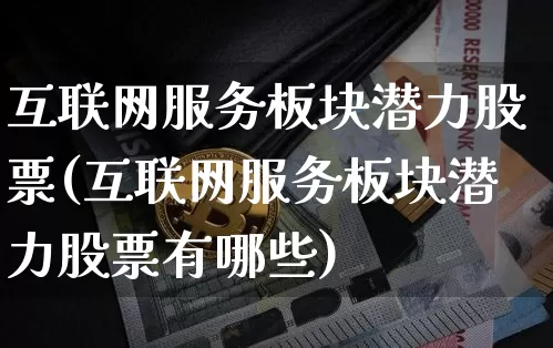互联网服务板块潜力股票(互联网服务板块潜力股票有哪些)_https://www.jyywjc.com_股票价格_第1张