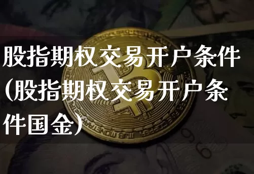 股指期权交易开户条件(股指期权交易开户条件国金)_https://www.jyywjc.com_股票板块_第1张