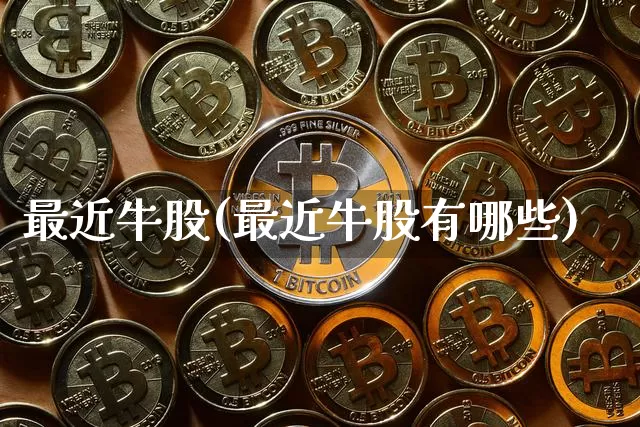 最近牛股(最近牛股有哪些)_https://www.jyywjc.com_股票_第1张