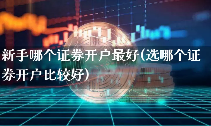 新手哪个证券开户最好(选哪个证券开户比较好)_https://www.jyywjc.com_股票_第1张