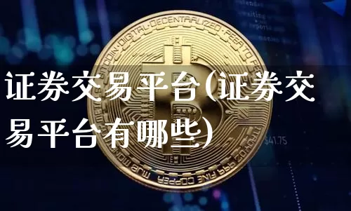 证券交易平台(证券交易平台有哪些)_https://www.jyywjc.com_股票趋势_第1张
