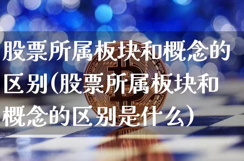 股票所属板块和概念的区别(股票所属板块和概念的区别是什么)_https://www.jyywjc.com_上交所_第1张