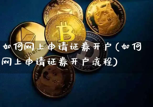 如何网上申请证券开户(如何网上申请证券开户流程)_https://www.jyywjc.com_股票价格_第1张