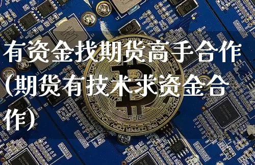 有资金找期货高手合作(期货有技术求资金合作)_https://www.jyywjc.com_股票价格_第1张