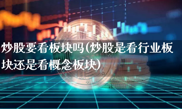 炒股要看板块吗(炒股是看行业板块还是看概念板块)_https://www.jyywjc.com_北交所_第1张