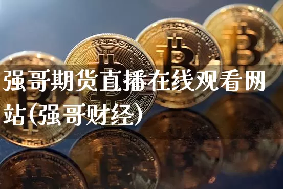 强哥期货直播在线观看网站(强哥财经)_https://www.jyywjc.com_深交所_第1张