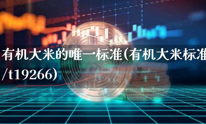 有机大米的唯一标准(有机大米标准gb/t19266)_https://www.jyywjc.com_股票价格_第1张