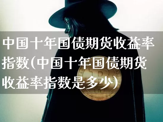中国十年国债期货收益率指数(中国十年国债期货收益率指数是多少)_https://www.jyywjc.com_股票板块_第1张