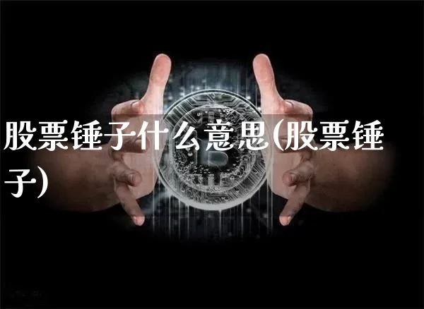 股票锤子什么意思(股票锤子)_https://www.jyywjc.com_深交所_第1张