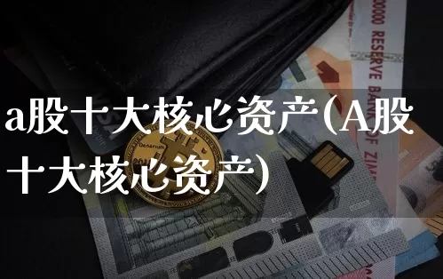 a股十大核心资产(A股十大核心资产)_https://www.jyywjc.com_股票板块_第1张