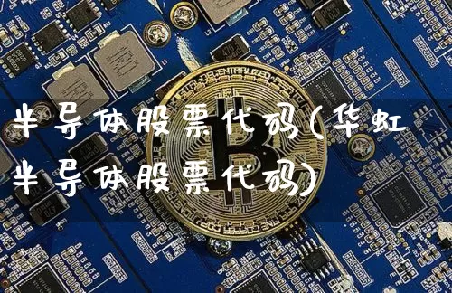 半导体股票代码(华虹半导体股票代码)_https://www.jyywjc.com_股票行情_第1张